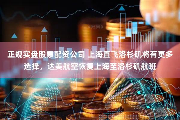 正规实盘股票配资公司 上海直飞洛杉矶将有更多选择，达美航空恢复上海至洛杉矶航班