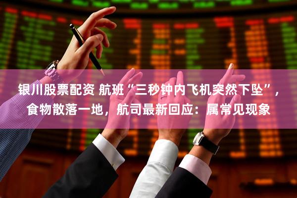 银川股票配资 航班“三秒钟内飞机突然下坠”，食物散落一地，航司最新回应：属常见现象