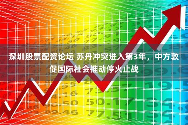 深圳股票配资论坛 苏丹冲突进入第3年，中方敦促国际社会推动停火止战