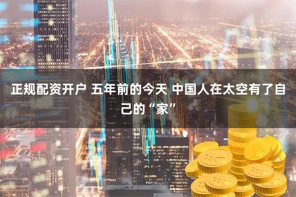 正规配资开户 五年前的今天 中国人在太空有了自己的“家”