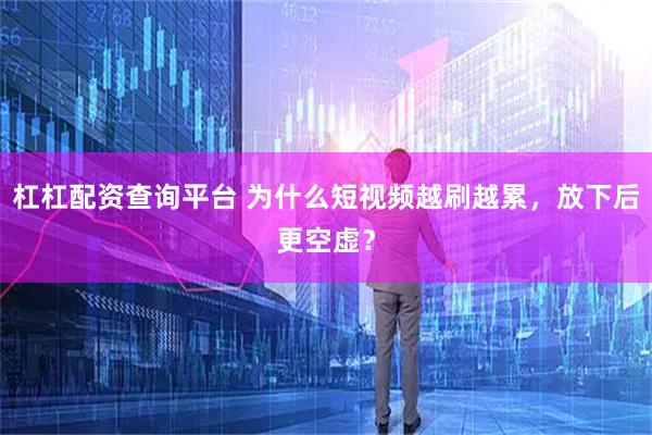 杠杠配资查询平台 为什么短视频越刷越累，放下后更空虚？