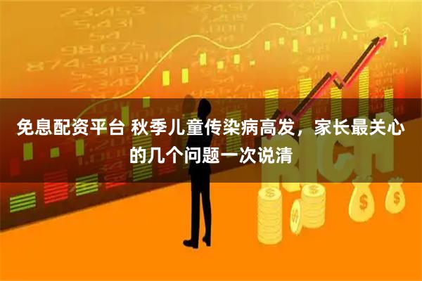免息配资平台 秋季儿童传染病高发，家长最关心的几个问题一次说清